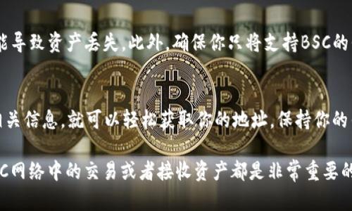 要查看tpWallet的BSC地址，首先你需要明确几个步骤。TP Wallet同时支持多个区块链网络，包括Binance Smart Chain（BSC）。下面，我们将详细介绍如何查找和获取你的BSC地址。以下是具体步骤：

步骤一：下载并安装TP Wallet
如果你还没有安装TP Wallet，首先需要去应用商店（Google Play Store或Apple App Store）下载并安装该应用。安装完成后，打开应用，你将看到一个欢迎界面。

步骤二：创建或导入钱包
如果你是第一次使用TP Wallet，可以选择创建一个新的钱包。按照应用的提示，设置一个安全的密码，并记录下你的助记词。这个助记词非常重要，丢失后将无法恢复你的钱包。
如果你已经有TP Wallet钱包，可以选择导入钱包，通过输入助记词或私钥来恢复你的钱包。

步骤三：切换至BSC网络
打开钱包后，通常默认情况下你可能在Ethereum网络上。需要切换到BSC网络。
ul
  li在主界面，找到网络选择的下拉菜单。/li
  li选择“Binance Smart Chain”选项。/li
/ul

步骤四：查找BSC地址
切换至BSC网络后，你就可以查看自己的BSC地址了。
ul
  li在主界面，你将看到“资产”或“Token”选项，点击进入。/li
  li在这里，你可以找到你的BSC地址，通常会标有“您的BSC地址”或“钱包地址”。/li
/ul
地址通常是一串以“0x”开头的字符。

步骤五：复制BSC地址
找到地址后，可以直接点击旁边的“复制”按钮，将地址复制到剪贴板。你可以将其粘贴到需要发送或接收BSC资产的地方。

注意事项
在分享或使用你的BSC地址时，请务必确认地址的正确性。任何输入错误都可能导致资产丢失。此外，确保你只将支持BSC的代币发送到此地址，以避免资产损失。

总结
查找TP Wallet的BSC地址其实非常简单。只需要安装钱包、切换网络并查看相关信息，就可以轻松获取你的地址。保持你的钱包安全，并妥善管理你的助记词和私钥。这些信息是确保你资产安全的关键。

通过以上步骤，你应该能够顺利找到你的TP Wallet BSC地址。这对于进行BSC网络中的交易或者接收资产都是非常重要的。如果你有任何其他疑问，欢迎提问！