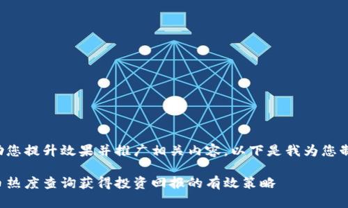 为了更好地帮助您提升效果并推广相关内容，以下是我为您制定的和关键词：

如何通过虚拟币热度查询获得投资回报的有效策略