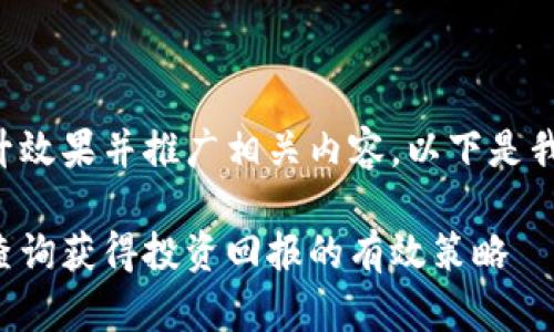 为了更好地帮助您提升效果并推广相关内容，以下是我为您制定的和关键词：

如何通过虚拟币热度查询获得投资回报的有效策略