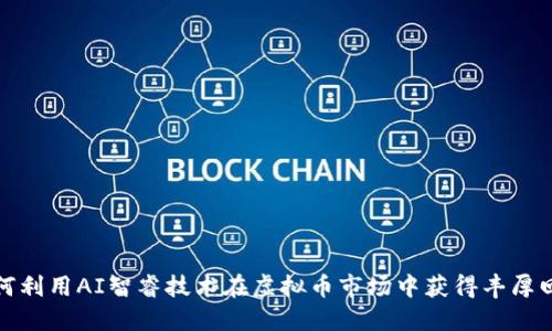 如何利用AI智睿技术在虚拟币市场中获得丰厚回报