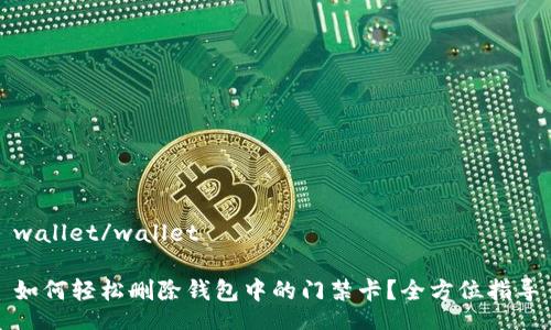 wallet/wallet

如何轻松删除钱包中的门禁卡？全方位指导