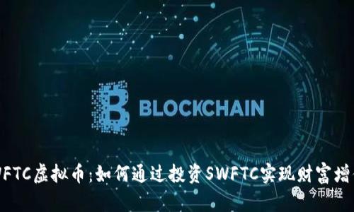SWFTC虚拟币：如何通过投资SWFTC实现财富增值？