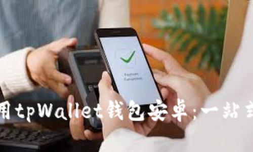 如何安全高效地使用tpWallet钱包安卓：一站式数字资产管理方案