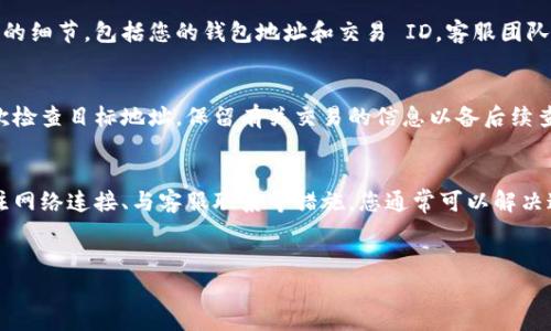 转到tpWallet的币找不到，这种情况常常让用户感到困惑。为了帮助您解决这个问题，我们将深入探讨一些常见原因以及应对的解决方案。以下内容会以详细的分析和实用的建议来帮助您更好地理解和解决这个问题。

一、转账过程中的常见问题
在转账过程中，用户可能会遇到许多问题。首先，确认您使用的是正确的钱包地址。这是最基本也是最重要的一步。任何一个字符的错误都可能导致资金丢失。建议您在转账前仔细核对钱包地址，确保其准确无误。

此外，一些交易所在转账时可能会要求特定的标签或备注。如果您在转账时忘记添加必要的信息，您的资产可能无法正确识别，从而导致您在tpWallet中找不到币。

二、区块链确认时间
不同的币种在区块链上的确认时间是不同的。有些币种的确认速度非常快，而另一些则可能需要更长的时间来进行确认。您可以通过区块链浏览器追踪您的交易状态。这可以帮助您了解转账是否已经成功完成，或者仍在等待确认。

三、tpWallet的同步问题
tpWallet需要与区块链网络同步以显示最新的余额和交易记录。如果您的钱包没有正确同步，您可能无法看到您的币。确保您的tpWallet是最新版本，并尝试重新启动应用程序。这通常可以解决任何同步问题。

四、钱包设置及网络连接
有时，网络连接不稳定也会导致tpWallet无法显示最新的资产。确保您的互联网连接良好。如果可能，尝试切换到更稳定的网络，例如Wi-Fi。此外，检查您的钱包设置，确保您已选择正确的网络。有些币种支持多个网络，选择错误的网络可能导致资产无法显示。

五、联系客服支持
如果您尝试了以上所有步骤，仍然无法找到您的币，建议您联系tpWallet的客服支持团队。提供尽可能多的细节，包括您的钱包地址和交易 ID。客服团队通常能够提供更专业的帮助，协助您解决问题。

六、预防措施
为了避免将来再次出现类似的问题，建议您在使用tpWallet时，遵循一些基本的安全措施。在转账前，多次检查目标地址。保留有关交易的信息以备后续查询。同时，定期更新您的钱包应用，确保其功能的正常运作。

总结
在tpWallet中找不到币，通常是由于转账错误、网络影响或钱包同步问题造成的。通过仔细核对信息、关注网络连接、与客服联系等措施，您通常可以解决这些问题。了解并掌握这些细节，可以帮助您在使用tpWallet的过程中更加顺利安心。

tpWallet, 钱包地址, 区块链确认, 客服支持/guanjianci
掌握tpWallet中币找不到的解决方案，保障您的资产安全