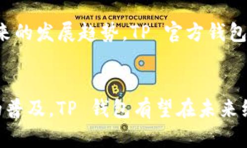 TP 官方钱包（TP Wallet）是一款由中国团队开发的数字钱包，专注于加密货币的存储与管理。它支持多种加密货币，如比特币、以太坊等，并提供简便的用户界面，使得即使是新手用户也能够轻松上手。同时，TP 钱包还具备高安全性和多重验证机制，确保用户的资产安全。

TP 官方钱包的背景
TP 官方钱包的开发团队由一群热爱区块链技术和加密货币的年轻人组成。他们希望通过这款钱包，让更多的人能够方便地接触和使用数字货币，进一步推动区块链技术的普及与发展。

产品特性与功能
TP 钱包有许多突出的功能，这些功能既满足了用户的基本需求，又具有一定的前瞻性。

h4多种货币支持/h4
TP 钱包支持多种主流的加密货币，用户可以在一个钱包内管理不同的数字资产。这种多样性，方便了用户的操作，减少了在不同钱包之间转换的麻烦。

h4安全性/h4
安全性是 TP 钱包的一大卖点。它采用了多重签名技术，以及私钥本地存储方案，使得用户资产不易被盗取。此外，钱包还提供了备份和恢复功能，可以让用户在遇到问题时快速找回资产。

h4用户友好的界面/h4
TP 钱包的用户界面设计，让新用户也能快速上手。主要功能一目了然，操作非常便利。这种设计理念，符合现代互联网用户的习惯，使得用户体验得以提升。

用户反馈与评价
自推出以来，TP 官方钱包获得了众多用户的认可与好评。许多用户表示，该钱包的操作界面直观、功能全面，能够满足他们的多样化需求。此外，在安全性方面，用户们也觉得非常放心，能够安心存储自己的数字资产。

当然，也有一些用户提出了改进建议。他们希望能够增加更多交易所的连接，方便交易时进行快捷操作。而开发团队也表示，他们会不断听取用户的反馈，持续与更新钱包功能。

行业前景与发展趋势
随着区块链技术和加密货币的发展，数字钱包市场也日益增长。越来越多的人开始接受和使用加密货币，这为数字钱包的需求提供了良好的市场基础。

同时，数字资产的安全问题也越来越受到重视。用户对于钱包的安全性要求越来越高，因此提供高安全性的钱包将成为未来的发展趋势。TP 官方钱包已经在这方面做出了一定的努力，但仍需不断创新与完善。

总结
TP 官方钱包作为一款国产数字钱包，不仅在安全性和用户体验上表现出色，还具备多种货币支持的优势。随着数字货币的普及，TP 钱包有望在未来继续发展壮大，为更多用户提供便捷、安全的数字资产管理服务。