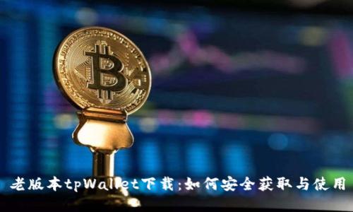 老版本tpWallet下载：如何安全获取与使用