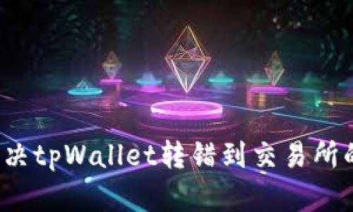 如何解决tpWallet转错到交易所的问题？
