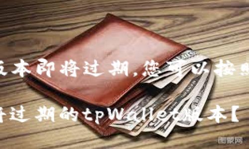 如果您的tpWallet版本即将过期，您可以按照以下步骤进行操作：

### 如何处理即将过期的tpWallet版本？