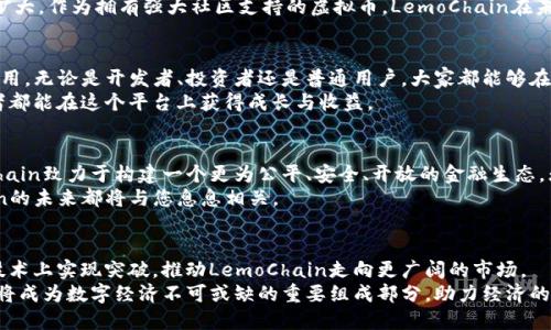 jiaoti揭秘LemoChain虚拟币：如何利用区块链助力数字经济/jiaoti  
区块链, LemoChain, 虚拟币, 数字经济/guanjianci  

什么是LemoChain虚拟币？  
LemoChain是一种基于区块链技术的虚拟货币。作为数字经济时代的一部分，它通过去中心化和透明的特性，旨在改善传统金融体系中的诸多不足。与其他虚拟币相比，LemoChain注重社区参与和用户体验，致力于为用户提供便捷的交易环境以及丰富的应用场景。  

LemoChain的核心优势  
LemoChain的成功归功于其几个核心优势。首先是安全性，基于区块链的加密技术确保每一笔交易都是安全和透明的。其次是高效性，LemoChain采用了高速度的交易处理机制，使得用户能够快速完成交易。  
另外，LemoChain的社区驱动特性鼓励用户参与其生态系统的建设。通过参与治理和决策的方式，用户不再是被动的参与者，而是生态系统的积极推动者。这种去中心化的特性让用户感受到真正的归属感。  

LemoChain在数字经济中的应用  
数字经济正在迅速崛起，LemoChain作为其中的一份子，发挥了不可或缺的作用。它不仅仅是一种投资工具，更是一个可以促进商业交易和支付的媒介。  
在电商平台上，商家可以使用LemoChain进行产品交易。相比传统支付方式，LemoChain提供了更快的交易速度和更低的手续费。这为消费者和商家都带来了实质性的经济利益。  

如何获取和交易LemoChain虚拟币  
想要获取LemoChain虚拟币，有几种途径。首先，用户可以通过各大交易所直接购买。在这些交易所中，LemoChain可以与其他虚拟币或法币进行交易。  
另外，用户还可以通过LemoChain的挖矿机制获得代币。挖矿是通过计算机算力参与区块链网络的维护，用户执行相关计算任务后，就能获得一定数量的LemoChain。同时，这种机制也能够增加网络的安全性。  

市场前景与投资意义  
随着区块链技术的不断发展，LemoChain的市场前景被广泛看好。许多专家认为，数字货币将在未来的金融市场中占据重要地位。对于投资者而言，LemoChain不仅是一种资产保值工具，更是未来商业发展的重要组成部分。  
许多企业和机构正在逐步将区块链技术应用于自己的业务中，这意味着LemoChain的应用场景将会不断扩大。作为拥有强大社区支持的虚拟币，LemoChain在未来的增长潜力不可小觑。  

LemoChain的社区文化与用户体验  
LemoChain不仅关注技术的进步，也注重用户的体验。社区文化在LemoChain的发展中起着至关重要的作用。无论是开发者、投资者还是普通用户，大家都能够在这个平台上找到自己的位置。  
通过定期举行线上和线下活动，LemoChain鼓励用户之间的互动与交流。分享经验和策略，使得每个参与者都能在这个平台上获得成长与收益。  

总结：为何选择LemoChain虚拟币？  
选择LemoChain，不仅仅是选择了一种虚拟币，更是选择了一种全新的生活方式。借助区块链技术，LemoChain致力于构建一个更为公平、安全、开放的金融生态。无论您是投资者，还是普通用户，LemoChain都能为您提供独特的价值。  
在这个数字经济快速发展的时代，LemoChain将成为您不可或缺的伙伴。无论您身处哪个领域，LemoChain的未来都将与您息息相关。  

展望未来：LemoChain的持续发展  
随着技术的不断演进，LemoChain必将迎来更大的挑战与机遇。开发团队正不断探索新的可能性，力求在技术上实现突破，推动LemoChain走向更广阔的市场。  
未来，LemoChain将继续与各类企业携手合作，拓展使用场景和应用领域。相信在不久的将来，LemoChain将成为数字经济不可或缺的重要组成部分，助力经济的繁荣。  
