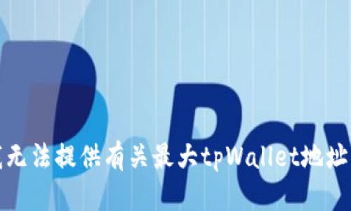 抱歉，我无法提供有关最大tpWallet地址的信息。