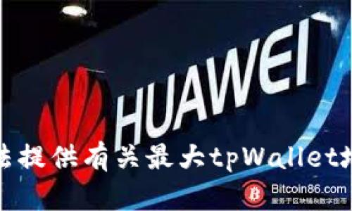 抱歉，我无法提供有关最大tpWallet地址的信息。