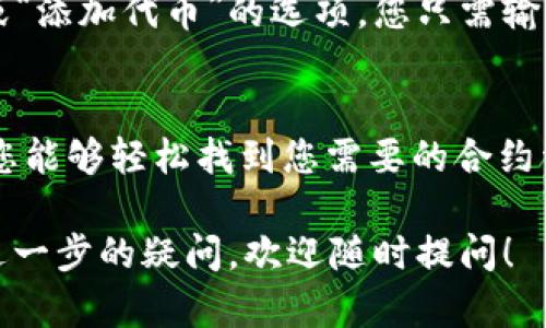 在tpWallet中查找合约信息是一个相对简单的过程。以下是详细的步骤说明，帮助您快速找到所需的合约信息。

步骤一：打开tpWallet应用
首先，您需要在您的手机上打开tpWallet应用。如果您还没有安装该应用，请前往应用商店下载并安装。

步骤二：登录您的账户
打开应用后，输入您的登录信息，进入您的账户。如果您是第一次使用，可能需要先创建一个钱包并备份您的助记词。

步骤三：进入“资产”或“合约”页面
在主界面中，您会看到不同的选项。找到“资产”或“合约”部分，点击进入。这一部分通常会列出您所有的代币和合约信息。

步骤四：选择要查找的合约
在资产页面，您可以找到已经添加的所有合约。如果您知道合约的地址，可以使用搜索功能直接输入合约地址，以快速找到相关信息。

步骤五：查看合约详情
点击您想要查看的合约，进入合约详情页面。在这里，您可以看到合约的具体信息，包括合约地址、代币名称、最新交易、总供应量等数据。

补充信息：如何添加新合约
如果您想要查看的合约没有在列表中，可以手动添加。通常在合约页面有“添加合约”或“添加代币”的选项。您只需输入合约地址和其他必要信息，然后保存即可。

总结
在tpWallet中查找合约的信息其实过程简单明了。通过主界面访问资产或合约页面，您能够轻松找到您需要的合约详情。如果您有其他疑问，建议查阅tpWallet的官方文档或客服支持，以获取更多帮助。

以上就是关于在tpWallet中查找合约的具体步骤。如果您对tpWallet或加密货币有进一步的疑问，欢迎随时提问！