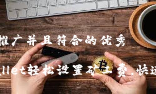 思考一个适合推广并且符合的优秀

如何通过tpWallet轻松设置矿工费，快速完成加密交易