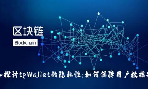 深入探讨tpWallet的隐私性：如何保障用户数据安全