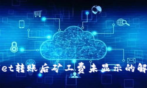 tpWallet转账后矿工费未显示的解决方法