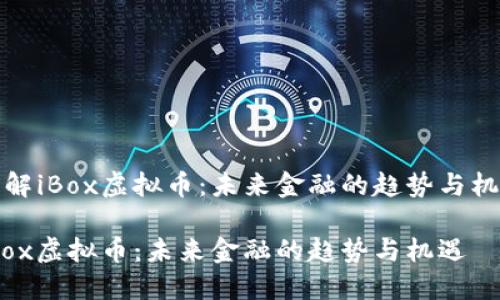 了解iBox虚拟币：未来金融的趋势与机遇

iBox虚拟币：未来金融的趋势与机遇