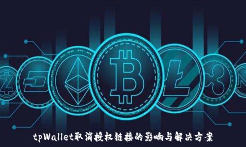   
tpWallet取消授权链接的影响与解决方案