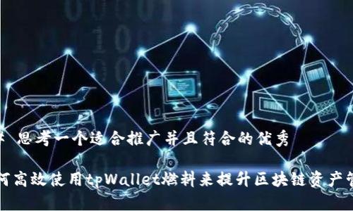 ## 思考一个适合推广并且符合的优秀

如何高效使用tpWallet燃料来提升区块链资产管理