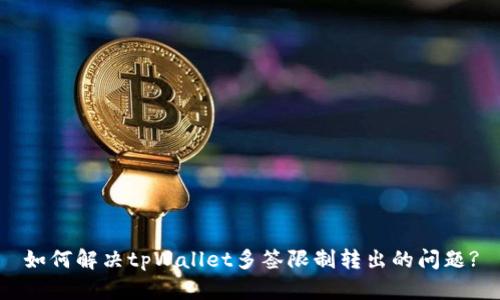 如何解决tpWallet多签限制转出的问题?