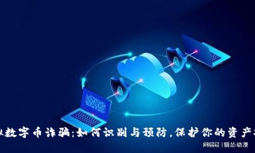 虚拟数字币诈骗：如何识别与预防，保护你的资产安全
