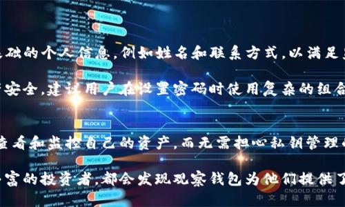   如何使用TP创建观察钱包，实现安全资产管理 / 
 guanjianci TP, 观察钱包, 加密资产管理, 钱包安全 /guanjianci 

认识观察钱包
观察钱包是加密货币领域中用于安全和便利管理资产的一种工具。与其他类型的钱包相比，观察钱包的主要特点是它不需要保存用户的私钥，用户可以随时查看自己账户中的余额及交易记录，而无需担心安全问题。这种钱包对于那些只想观察其加密资产的用户尤其有用。

许多用户由于对私钥的保管不当而遭遇资产被盗的困扰。观察钱包为这种情况提供了一条有效的解决方案，使得用户能够在不承担私钥管理风险的情况下管理和监控其加密资产。

TP是什么？
TP（Trust Proxy）是一种基于区块链技术的去中心化应用，提供了一系列的服务来帮助用户安全地管理他们的数字资产。TP不仅允许用户创建观察钱包，而且提供了一系列其他功能，例如多重签名钱包、交易所连接和资产分析等。

TP的出现旨在降低用户在资产管理时的复杂性，同时提升安全性，特别是对于那些对加密货币不太熟悉的用户。其用户友好的接口和可靠的技术架构让资产管理变得更加简单且安全。

如何使用TP创建观察钱包
创建观察钱包的过程相对简单且直观。以下是具体步骤：

ol
listrong注册TP账户：/strong首先，用户需要在TP官网上注册一个账户。这个过程通常需要一个有效的电子邮件地址以及一些基本的个人信息。/li
listrong登录账户：/strong完成注册后，使用刚刚创建的账户信息进行登录。/li
listrong创建观察钱包：/strong在账户仪表板中，用户会发现一个“创建钱包”或“观察钱包”选项。点击该选项，用户需要输入观察钱包的名称和描述。这将帮助用户在未来更好地管理多个观察钱包。/li
listrong指定观察资产：/strong用户可以选择想要观察的加密资产，例如比特币、以太坊等。系统会根据区块链的实时数据，帮助用户监控这些资产的余额和交易记录。/li
listrong确认创建：/strong所有信息确认无误后，点击“创建”按钮，系统将生成该观察钱包。此时，用户可以在仪表板中查看其观察钱包的详细信息。/li
/ol

以上步骤完成后，用户便可以开始监控和管理其加密资产，无需担心私钥丢失或被盗的风险。

观察钱包的优势
观察钱包相较于传统钱包具有诸多优势：

ul
listrong安全性：/strong由于观察钱包不保存私钥，用户在安全性上拥有更大的保障。/li
listrong易用性：/strongTP提供的用户界面简单易懂，即使是新手也能轻松上手。/li
listrong多资产管理：/strong用户可以在一个平台上管理多种加密资产，提升了管理的便利性。/li
listrong实时监控：/strong观察钱包能够提供实时的资产监控和交易记录查询，帮助用户随时了解自己的资产状况。/li
listrong兼容性：/strongTP平台支持多种加密货币，使得用户可以同时观察多种资产的上涨和下跌趋势。/li
/ul

可能相关问题

在创建和使用TP观察钱包的过程中，用户可能会面临一些常见问题。以下是五个可能相关的问题及其详细答案：

1. 观察钱包的安全性如何保障？
观察钱包的安全性主要来自于它的设计理念和功能。首先，观察钱包不保存用户的私钥，这意味着即使钱包被攻击，黑客也无法窃取用户的资产。其次，用户可以通过两步验证、迁移到安全的设备等方式提升账户安全。

TP在技术层面也采用了多种措施来保障用户的安全。例如，TP使用加密技术来保护用户的敏感信息及交易记录，采用分布式存储方式来避免单点故障。此外，TP团队还会定期进行安全审核和渗透测试，以发现漏洞并进行修复。

然而，用户仍需要定期更改密码、控制账户设备的安全性，避免在公共网络环境下登录账户，以防信息被窃取。

2. 观察钱包能否用于交易？
观察钱包本身并不支持直接交易功能。用户只能查看账户余额和交易记录。然而，通过TP平台的集成功能，用户可以很方便地将观察钱包与交易所账户进行连接，从而实现资产的交易。

这种设计使得观察钱包专注于资产管理和监控，而与交易所的连接则为用户提供了额外的灵活性。需要注意的是，如果用户希望进行交易，他们需在交易所账户中完成相关操作。对此，TP提供了详细的指南来帮助用户安全交易。

3. 如何管理多种加密资产？
TP的观察钱包支持多种加密资产的管理，用户只需在创建观察钱包时选择想要监控的资产。创建后的观察钱包将在用户仪表板上显示出所有选定资产的实时信息。

在管理多种加密资产时，用户可利用分类和标签功能来查看体验。此外，用户也可以设定警报功能，实时获取资产价格的波动信息。这种多层次的管理方式让用户在观察钱包中拥有更高的灵活性和方便性。

4. TP提供的服务有多少种？
TP不仅提供观察钱包功能，同时还包括多种资产管理工具。例如，多重签名钱包保证了交易的安全性，只有经过权限授权的用户才能进行资金的移动。

此外，TP还提供交易所连接功能，用户可通过平台直接在交易所进行资产买卖。此外，TP还有资产分析和风险评估工具，可以帮助用户了解市场动态和投资决策。

TP的这些服务旨在全面提升用户的资产管理体验，减少不必要的操作步骤，加强用户的投资信心。

5. 注册TP账户需要提供哪些信息？
用户在注册TP账户时，需要提供有效的电子邮件地址和设置一个安全的密码。此外，TP可能会要求用户填写一些基础的个人信息，例如姓名和联系方式，以满足监管要求。同时，为了保障账户的安全性，用户在注册后一定要开启两步验证功能。

需要注意的是，TP会对用户提供的信息进行严格保护，不会将用户的个人信息泄露给第三方。为了加强用户的资产安全，建议用户在设置密码时使用复杂的组合，包括字母、数字和特殊字符。

总结
总之，使用TP创建观察钱包为用户提供了一种安全、灵活的加密资产管理解决方案。通过这个平台，用户可以轻松查看和监控自己的资产，而无需担心私钥管理的风险。随着对加密货币认识的深入，观察钱包将会在资产管理领域扮演越来越重要的角色。

随着加密货币市场的不断发展，TP也在不断其产品和服务，为用户提供更好的使用体验。无论是初学者还是经验丰富的投资者，都会发现观察钱包为他们提供了切实的便利。借助TP的观察钱包，用户将能够以更安全、便捷的方式进行加密资产的管理与监控。