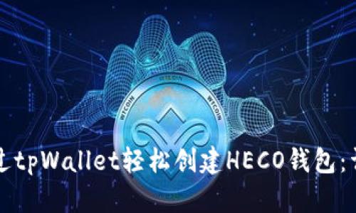 如何通过tpWallet轻松创建HECO钱包：详细指南