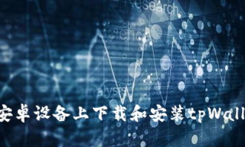 如何在华为安卓设备上下载和安装tpWallet：详细指南