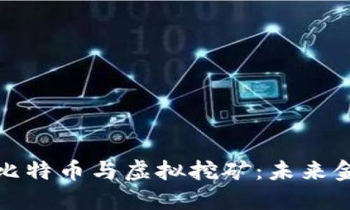 深入了解比特币与虚拟挖矿：未来金融的先锋