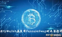 如何解决tpWallet在使用PancakeSwap时无法打开的问题
