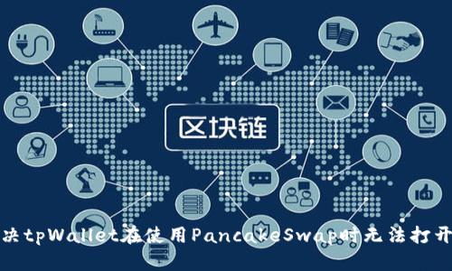 如何解决tpWallet在使用PancakeSwap时无法打开的问题