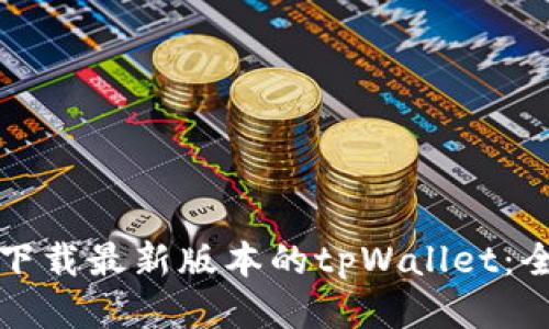 如何轻松下载最新版本的tpWallet：全方位指南