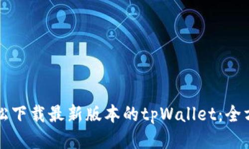 如何轻松下载最新版本的tpWallet：全方位指南