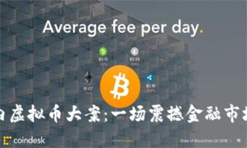 揭示国内虚拟币大案：一场震撼金融市场的风暴