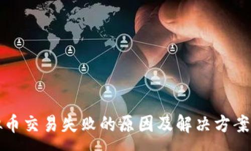 :
虚拟币交易失败的原因及解决方案详解